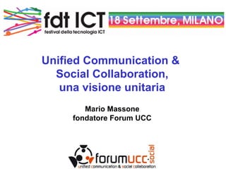 Unified Communication &
Social Collaboration,
una visione unitaria
Mario Massone
fondatore Forum UCC
 
