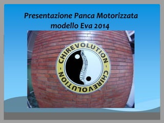 Presentazione Panca Motorizzata 
modello Eva 2014 
 