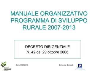 MANUALE ORGANIZZATIVO
PROGRAMMA DI SVILUPPO
   RURALE 2007-2013


             DECRETO DIRIGENZIALE
              N. 42 del 29 ottobre 2008


 Bari, 12/04/2011               Domenico Ciccarelli
 