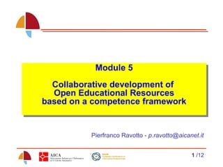 Module 5 Collaborative development of  Open Educational Resources based on a competence framework Pierfranco Ravotto -  [email_address] 