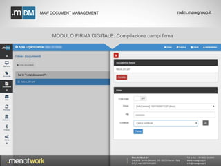 MAW DOCUMENT MANAGEMENT mdm.mawgroup.it 
Men At Work Srl 
Via delle Terme Deciane, 10 - 00153 Roma - Italy 
C.F./P.Iva: 12376911009 
Tel. e fax: +39 0832 342845 
www.mawgroup.it 
info@mawgroup.it 
MODULO FIRMA DIGITALE: Compilazione campi firma 
 
