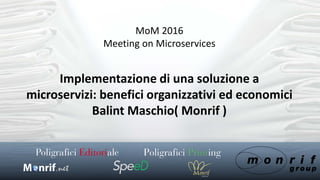 Implementazione di una soluzione a
microservizi: benefici organizzativi ed economici
Balint Maschio( Monrif )
MoM 2016
Meeting on Microservices
 