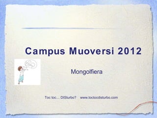 Campus Muoversi 2012
Mongolfiera
Toc toc… DISturbo? www.toctocdisturbo.com
 