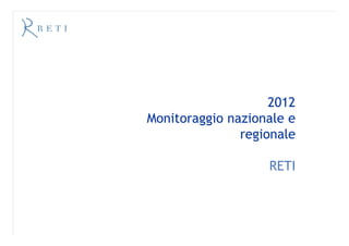 2012
Monitoraggio nazionale e
               regionale

                   RETI
 