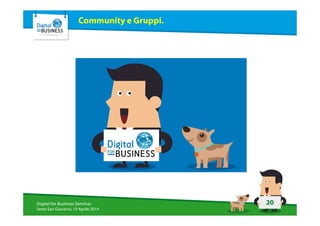 20Digital for Business Seminar
Sesto San Giovanni, 10 Aprile 2014
Community e Gruppi.
 