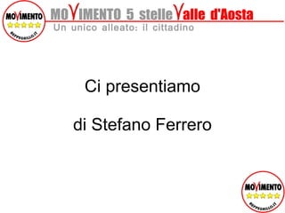 MO  IMENTO  5  stelle   alle  d'Aosta Un unico alleato: il cittadino Ci presentiamo di Stefano Ferrero 