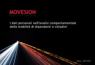 I dati personali nell’analisi comportamentale
della mobilità di dipendenti e cittadini
Roma, 10.05.2019
 
