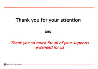 522013 the Tokyo Electric Power Company, INC.
Thank you for your attention
Thank you so much for all of your supports
extended for us
and
 