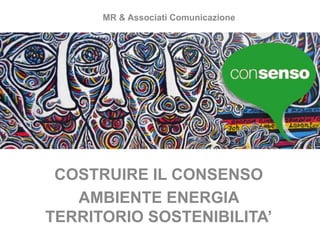 MR & Associati Comunicazione
COSTRUIRE IL CONSENSO
AMBIENTE ENERGIA
TERRITORIO SOSTENIBILITA’
 