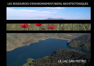 LES RESSOURCES D’ENVIRONNEMENT/BIENS ARCHITECTONIQUES


/ INTERESTING MONUMENTS




                                 LE LAC SAN PIETRO
 