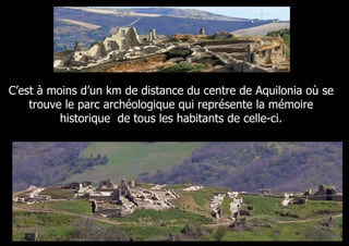 C’est à moins d’un km de distance du centre de Aquilonia où se
    trouve le parc archéologique qui représente la mémoire
          historique de tous les habitants de celle-ci.
 