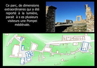 Ce parc, de dimensions
extraordinaires qui a été
 reporté à la lumière,
 parait à s es plusieurs
  visiteurs une Pompei
        médiévale.
 