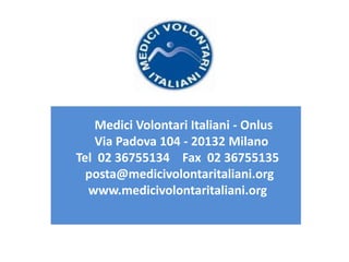 Medici Volontari Italiani - Onlus
Via Padova 104 - 20132 Milano
Tel 02 36755134 Fax 02 36755135
posta@medicivolontaritaliani.org
www.medicivolontaritaliani.org
 