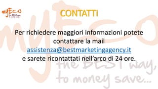 CONTATTI
Per richiedere maggiori informazioni potete
contattare la mail
assistenza@bestmarketingagency.it
e sarete ricontattati nell’arco di 24 ore.
 