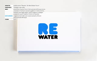 SOggeTTO:        pubblicazione “Rewater: 5th World Water Forum”
PIAnO MezzI:     catalogo e spot video
bRIeF:           pr...