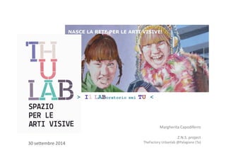 Margherita Capodiferro 
Z.N.S. project 
> Il LABoratorio sei TU < 
TheFactory Urbanlab 30 settembre 2014 @Palagiano (Ta) 
 