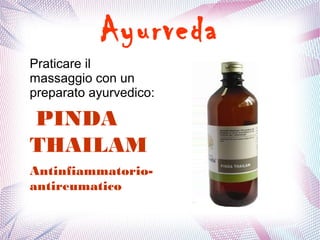 Ayurveda 
Praticare il 
massaggio con un 
preparato ayurvedico: 
PINDA 
THAILAM 
Antinfiammatorio-antireumatico 
 