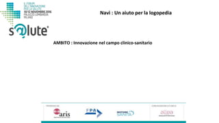 Navì : Un aiuto per la logopedia
AMBITO : Innovazione nel campo clinico-sanitario
 