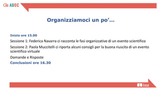 Organizziamoci un po’…
Inizio ore 15.00
Sessione 1: Federica Navarra ci racconta le fasi organizzative di un evento scient...