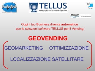 Oggi il tuo Business diventa  automatico   con le soluzioni software TELLUS per il Vending: GEOVENDING GEOMARKETING OTTIMIZZAZIONE LOCALIZZAZIONE SATELLITARE 