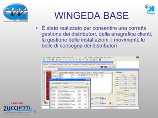 WINGEDA BASE È stato realizzato per consentire una corretta gestione dei distributori, della anagrafica clienti, la gestione delle installazioni, i movimenti, le bolle di consegna dei distributori 