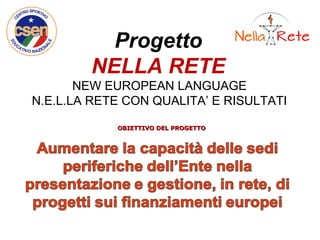 Progetto
NELLA RETE
NEW EUROPEAN LANGUAGE
N.E.L.LA RETE CON QUALITA’ E RISULTATI
OBIETTIVO DEL PROGETTOOBIETTIVO DEL PROGETTO
 