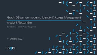 Graph DB per un moderno Identity & Access Management
Alegiani Alessandro
Cyber Defense – Identity Access Management
11 Ottobre 2022
 