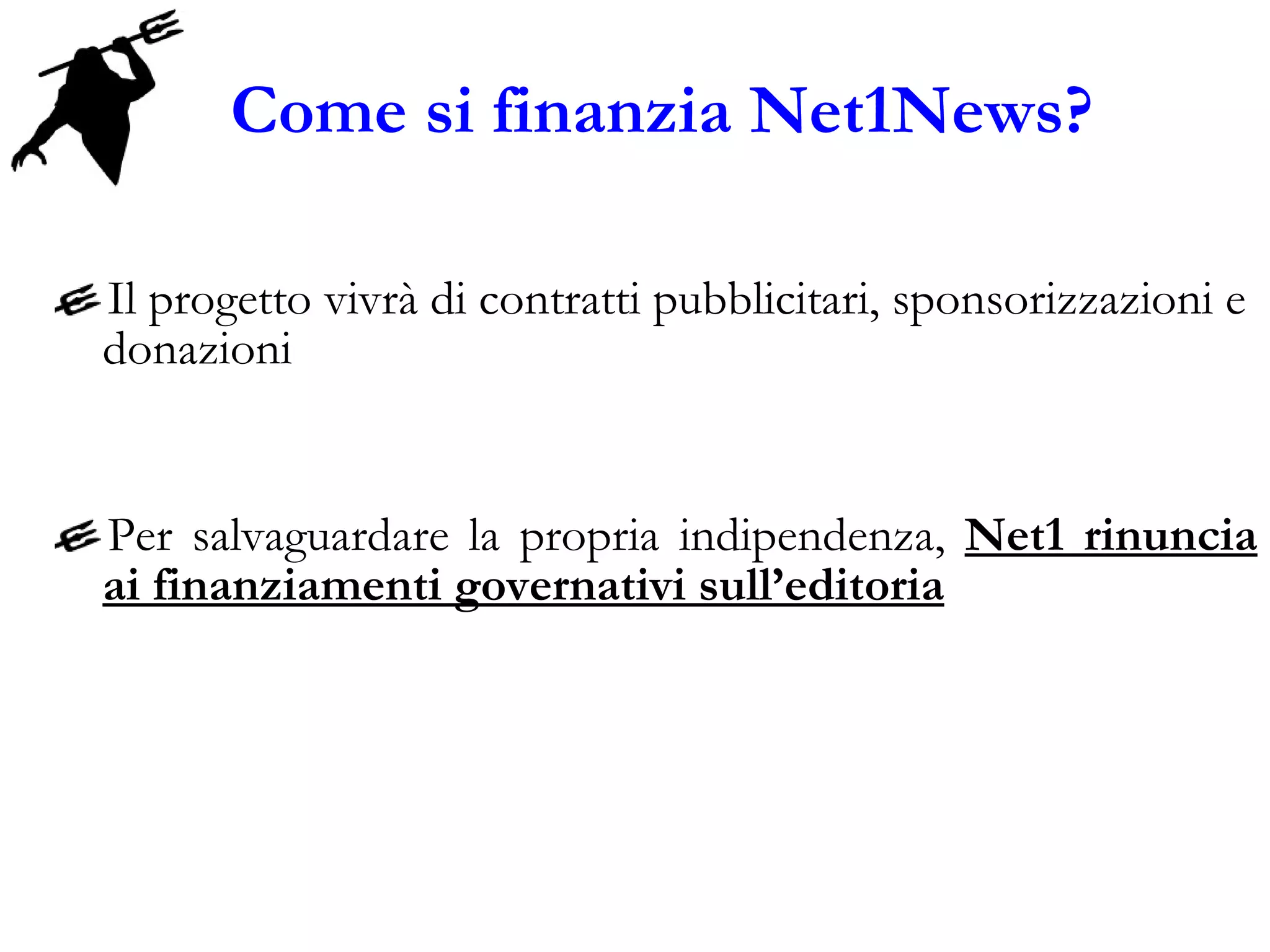 Come si finanzia Net1News? Il progetto vivrà di contratti pubblicitari, sponsorizzazioni e donazioni  Per salvaguardare la propria indipendenza,  Net1 rinuncia ai finanziamenti governativi sull’editoria 