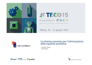 La sharing economy per l’ottimizzazione
delle capacità produttive!
!
Joseph Pothen !!
Net Works!!
 