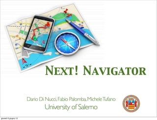 Next! Navigator
Dario Di Nucci,Fabio Palomba,MicheleTufano
University of Salerno
giovedì 6 giugno 13
 