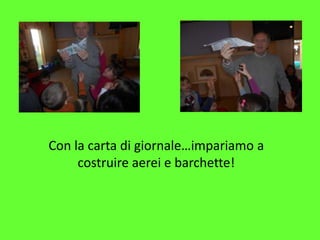 Con la carta di giornale…impariamo a
costruire aerei e barchette!
 