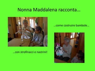 Nonna Maddalena racconta…
…come costruire bambole…
…con strofinacci e nastrini!
 