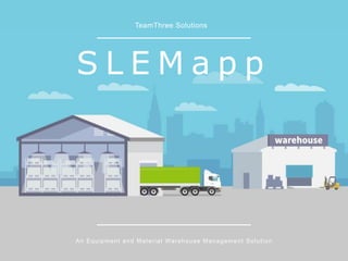 S L E M a p p
TeamThree Solutions
An Equipment and Material Warehouse Management Solution
 