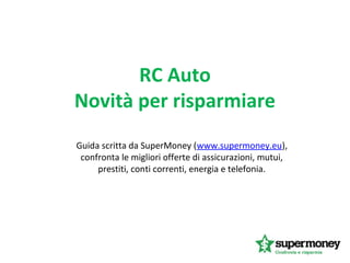 RC Auto
Novità per risparmiare
Guida scritta da SuperMoney (www.supermoney.eu),
confronta le migliori offerte di assicurazioni, mutui,
prestiti, conti correnti, energia e telefonia.
 