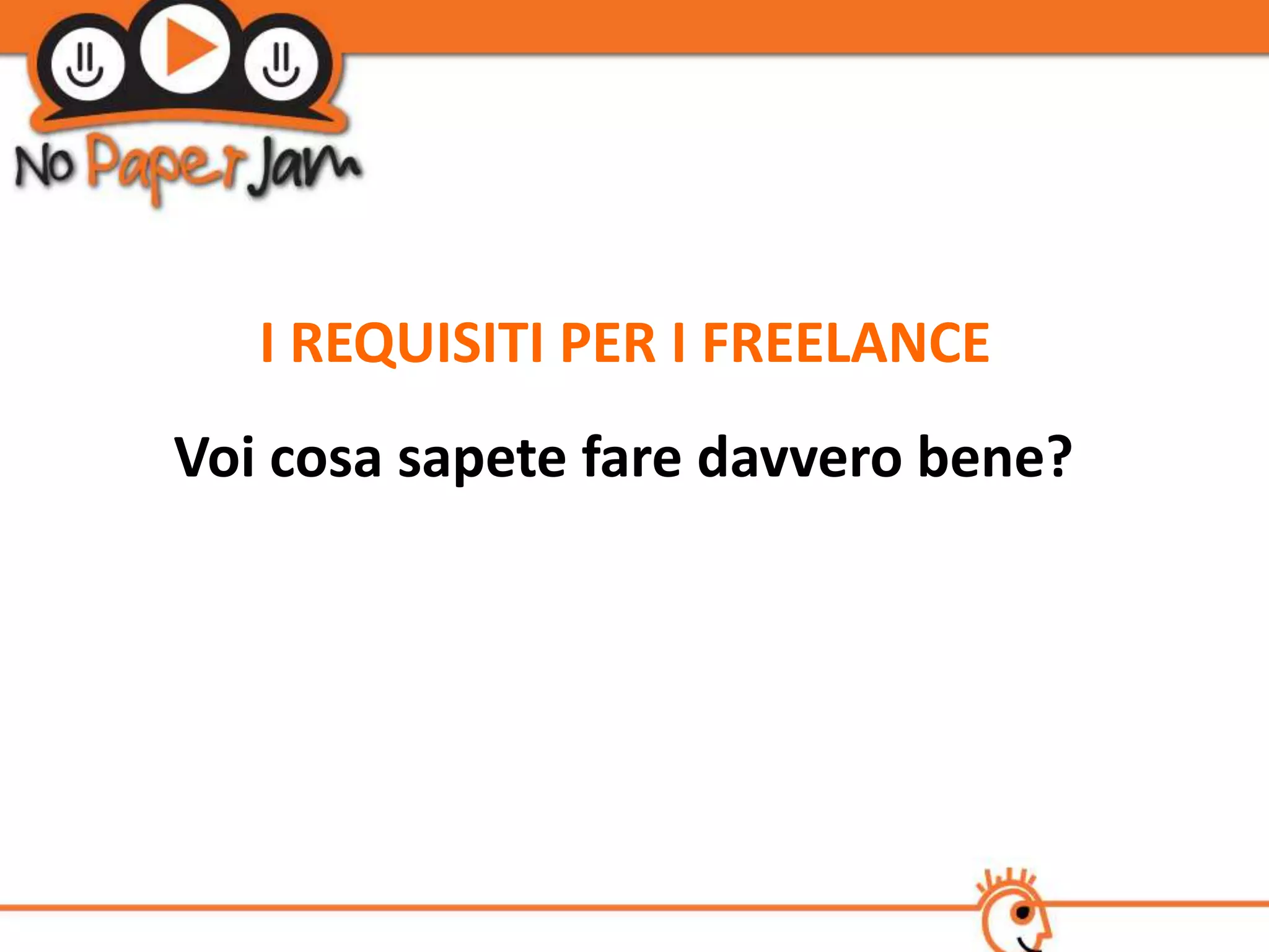 I REQUISITI PER I FREELANCE
Voi cosa sapete fare davvero bene?
 