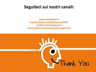 Seguiteci sui nostri canali:

           www.nopaperjam.it
  www.facebook.com/NoPaperJam2012
         twitter.com/nopaperjam
 www.linkedin.com/company/no-paper-jam
 