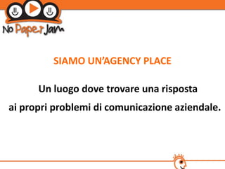 SIAMO UN’AGENCY PLACE

      Un luogo dove trovare una risposta
ai propri problemi di comunicazione aziendale.
 
