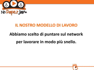 IL NOSTRO MODELLO DI LAVORO
Abbiamo scelto di puntare sul network
   per lavorare in modo più snello.
 
