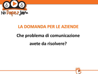LA DOMANDA PER LE AZIENDE
Che problema di comunicazione
     avete da risolvere?
 