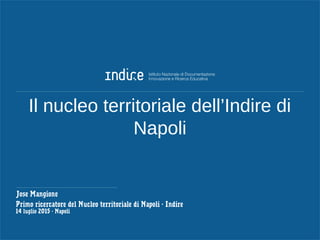 Il nucleo territoriale dell’Indire di
Napoli
Jose Mangione
Primo ricercatore del Nucleo territoriale di Napoli - Indire
14 luglio 2015 - Napoli
 