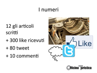 I	
  numeri	
  

12	
  gli	
  arBcoli	
  
scriG	
  
+	
  300	
  like	
  ricevuB	
  
+	
  80	
  tweet	
  
+	
  10	
  commenB	
  
 