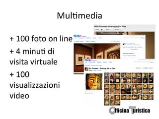 MulBmedia	
  

+	
  100	
  foto	
  on	
  line	
  
+	
  4	
  minuB	
  di	
  
visita	
  virtuale	
  
+	
  100	
  
visualizzazioni	
  
video	
  
 