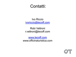 Contatti:

        Ivo Riccio
  ivoriccio@tecoff.com

      Robi Veltroni
 r.veltroni@tecoff.com

   www.tecoff.com
www.officinaturistica.com
 