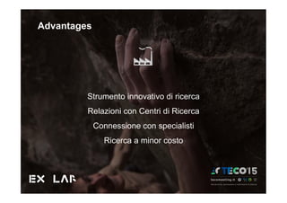 Advantages
Strumento innovativo di ricerca
Relazioni con Centri di Ricerca
Connessione con specialisti
Ricerca a minor costo