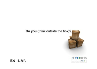 Do you (think outside the box)?