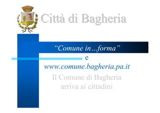 Città di Bagheria

   “Comune in…forma”
              e
www.comune.bagheria.pa.it
  Il Comune di Bagheria
     arriva ai cittadini
 