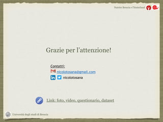 Università degli studi di Brescia
Nutrire Brescia e l’hinterland
Grazie per l’attenzione!
Link: foto, video, questionario, dataset
Contatti:
nicolotosana@gmail.com
nicolotosana
 