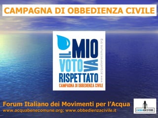 CAMPAGNA DI OBBEDIENZA CIVILE




Forum Italiano dei Movimenti per l’Acqua
www.acquabenecomune.org; www.obbedienzacivile.it
 
