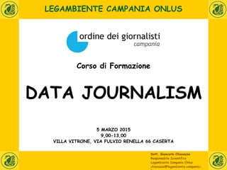 LEGAMBIENTE CAMPANIA ONLUS
Corso di Formazione
DATA JOURNALISM
Dott. Giancarlo Chiavazzo
Responsabile Scientifico
Legambie...