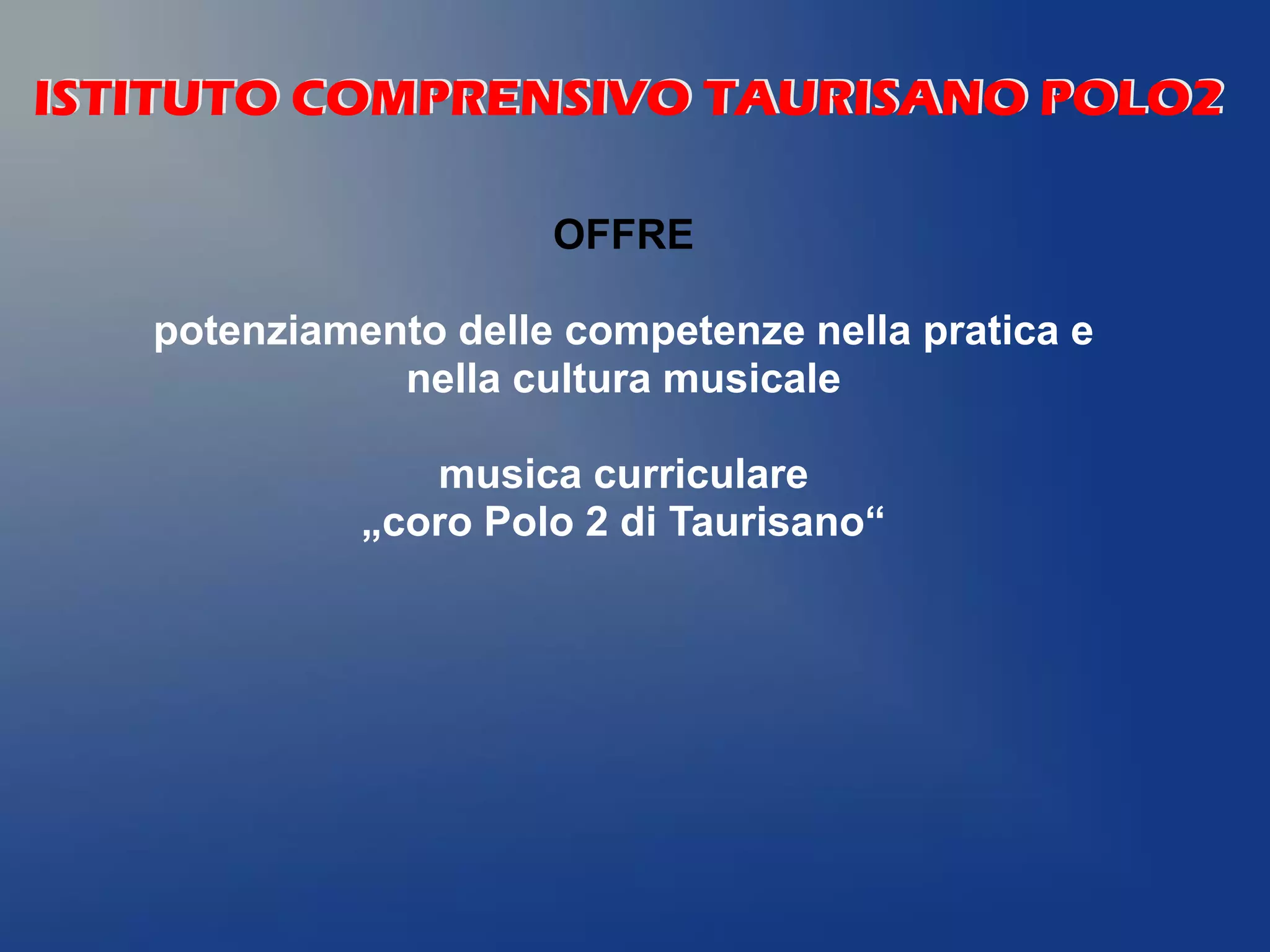 OFFRE
potenziamento delle competenze nella pratica e
nella cultura musicale
musica curriculare
„coro Polo 2 di Taurisano“
ISTITUTO COMPRENSIVO TAURISANO POLO2ISTITUTO COMPRENSIVO TAURISANO POLO2
 